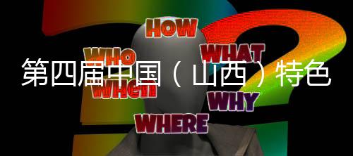 第四届中国(山西)特色农博会闭幕 现场达成合作贸易15.3亿元