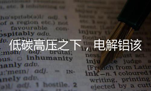 低碳高压之下,电解铝该走向何方?