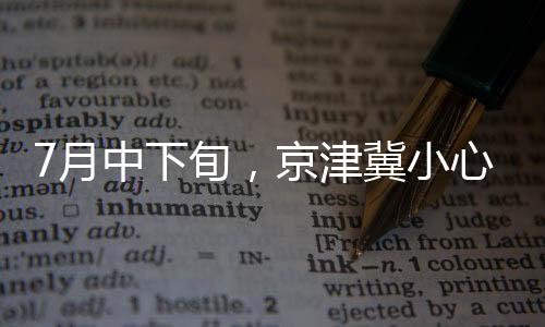 7月中下旬,京津冀小心臭氧!